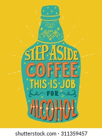 Step aside coffee this is job for alcohol. Handmade Typographic Art for Poster Print Greeting Card T shirt apparel design, hand crafted vector illustration. Made in vintage retro style.