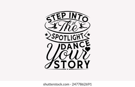 Step Into The Spotlight Dance Your Story - Dancing T-shirt Design, Print On And Bags, Greeting Card Template, Inspiration Vector, Isolated On White Background.