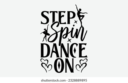 Step Spin Dance On - svg typography t-shirt design, Hand-drawn lettering phrase, SVG t-shirt design, Calligraphy t-shirt design, White background, Handwritten vector. eps 10.