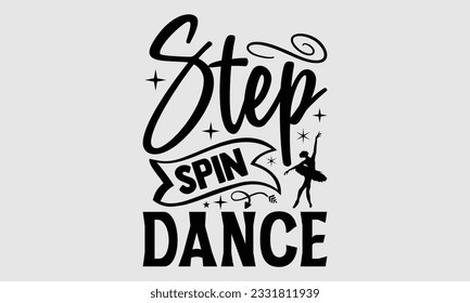 Step Spin Dance- Dance SVG and t- shirt design, Hand drawn vintage hand lettering greeting card template with typography text, Isolated on white background.