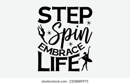 Step Spin Embrace Life - svg typography t-shirt design, Hand-drawn lettering phrase, SVG t-shirt design, Calligraphy t-shirt design, White background, Handwritten vector. eps 10.