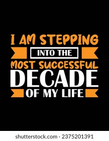 I AM STEPPING INTO THE MOST SUCCESSFUL DECADE OF MY LIFE. T-SHIRT DESIGN. PRINT TEMPLATE.TYPOGRAPHY VECTOR ILLUSTRATION.