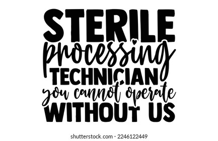 Sterile Processing Technician You Cannot Operate Without Us - Technician T-shirt Design, Hand drawn quotes illustration, svg for Cutting Machine, Silhouette Cameo, Cricut