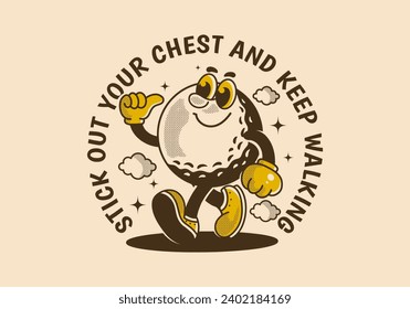 Stick out your chest and keep walking. Mascot character illustration of walking golf ball