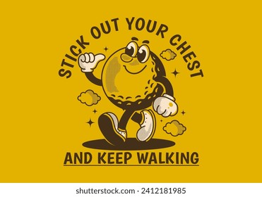 Stick out your chest and keep walking. Mascot character illustration of walking golf ball