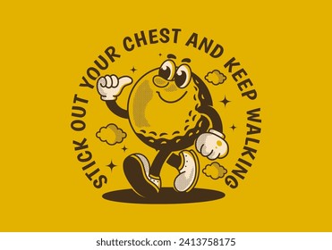 Stick out your chest and keep walking. Mascot character illustration of walking golf ball
