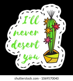Sticker with cactus in pot with the inscription I will never desert you. Colored funny cute patch with black contour. Design for tag, label, sticker, postcard, greeting card. Vector illustration.