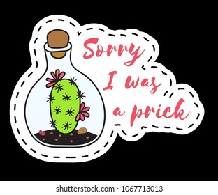 Sticker with cactus in terrarium with the inscription Sorry I was a prick. Colored funny cute patch with black contour. Design for tag, label, sticker, postcard, greeting card. Vector illustration.