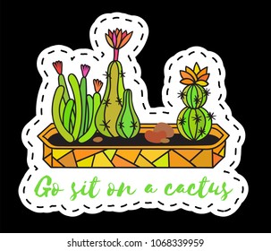 Sticker with cactuses in pot with the inscription Go sit on a cactus. Colored funny cute patch with black contour. Design for tag, label, sticker, postcard, greeting card. Vector illustration.