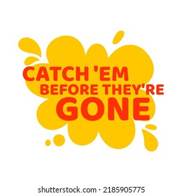 Sticker CATCH 'EM BEFORE THEY'RE GONE, vector illustration. Creative phrases for advertising.