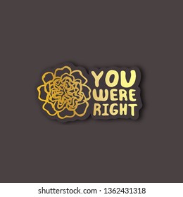 Sticker with mother's day hand drawn golden text and peony on black background. You were right. Vector illustration