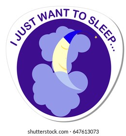 Sticker with a round image of a sleeping moon on a cloud in a dark blue midnight sky and the inscription I just want to sleep. This vector image can be used for printing or as an illustration.