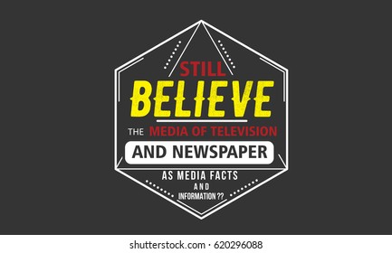 still believe the media of television and newspaper as media facts and information