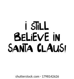 I still believe in Santa Claus. Winter holidays quote. Cute hand drawn lettering in modern scandinavian style. Isolated on white background. Vector stock illustration.