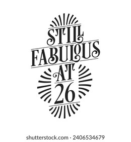 Still Fabulous at 26. 26th Birthday Tshirt Design. 26 years Birthday Celebration Typography Design.