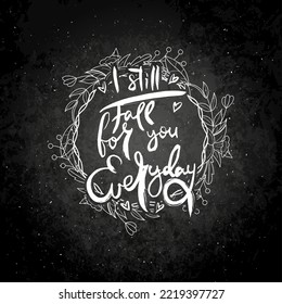 I Still Fall For You Everyday. Hand lettering grunge card with flower background. Handcrafted doodle letters in retro style. Hand-drawn vintage vector typography illustration