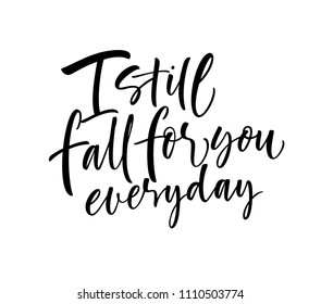 I still fall for you everyday phrase. Romantic lettering. Ink illustration. Modern brush calligraphy. Isolated on white background. 