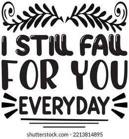 I Still Fall For You Everyday T-shirt Design Vector File.