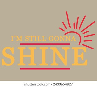 I'm still gonna Shine Slogan style for prints, cards, posters, apparel For Tee shirt etc.. tee shirt artwork 