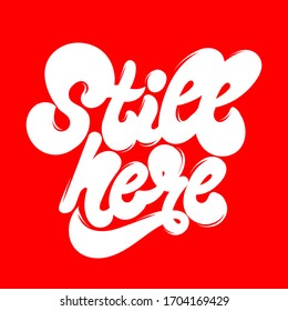 Still here. Vector hand drawn lettering  isolated. Template for card, poster, banner, print for t-shirt, pin, badge, patch.