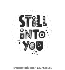 Still into you. Hand drawn lettering, quote sketch typography. Motivational handwritten phrase. Vector inscription slogan. Inspirational poster, t shirt design, print, placard, postcard, cartoon card