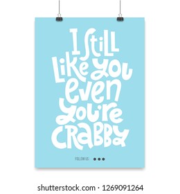 I still like you even when you are crabby - poster template with hand drawn vector lettering. Valentine slogan stylized typography. Funny, black humor quote for a party, social media.