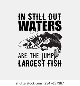 IN STILL OUT WATERS ARE THE JUMP LARGEST FISH, CREATIVE FISHING T SHIRT DESIGN svg