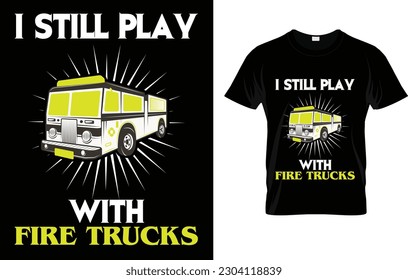 I Still Play With Fire Trucks Firefighter Gift T-Shirt