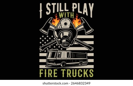 I Still Play With Fire Trucks - Firefighter T- shirt Design. Hand Lettered Vector Calligraphy Phrase on Black. Typography Graphic for Uniform Apparel, Hero Shirts, and Brave Service Merch.