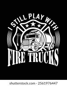 I STILL PLAY WITH FIRE TRUCKS TSHIRT DESIGN