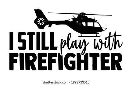 I still play with firefighter- Firefighter t shirts design, Hand drawn lettering phrase, Calligraphy t shirt design, Isolated on white background, svg Files for Cutting Cricut and Silhouette, EPS 10