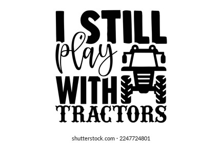 I still play with tractors - Hand Drawn Farmer lettering phrase in modern calligraphy style. svg for Cutting Machine, Silhouette Cameo, Cricut, Inspiration slogans for print and poster t-shirt, card, 