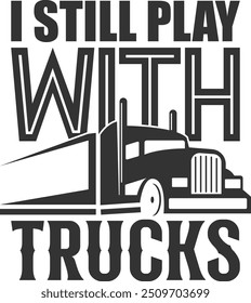 I Still Play With Trucks - Truck Driver Illustration