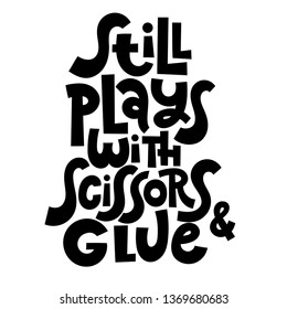 Still plays with scissors and glue. Hand drawn vector lettering for festival and handicraft market, artisans. Humorous quote for a person whose hobby is hand made. Slogan for social media post. 