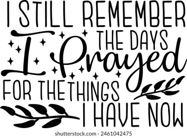 I Still Remember The Days I Prayed For The Things I Have Now Typography Design svg