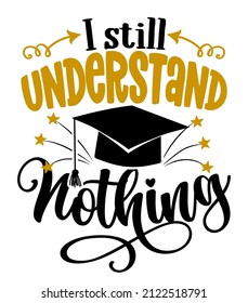 I still understand nothing - graduates funny graduation quote. svg