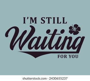 I'm still waiting for you slogan style for prints, cards, posters, apparel For Tee shirt etc.. tee shirt artwork 