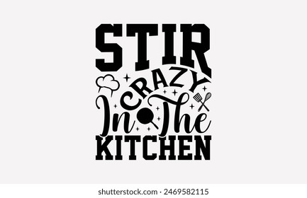 Stir Crazy In The Kitchen - Cooking T- Shirt Design, Hand Written Vector T Shirt Design, Calligraphy Graphic Illustration For Prints On Bags, Posters Vector Template.