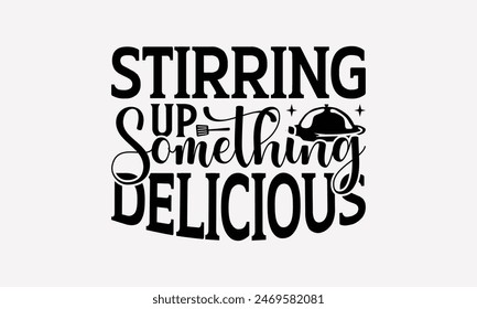 Stirring Up Something Delicious - Cooking T- Shirt Design, Hand Drawn Vintage Illustration And Decoration Elements, Silhouette Cameo, Cricut, Files For Cutting, Isolated On White Background.