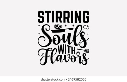 Stirring Souls With Flavors - Cooking T- Shirt Design, Hand Drawn Vintage Illustration And Decoration Elements, Silhouette Cameo, Cricut, Files For Cutting, Isolated On White Background.