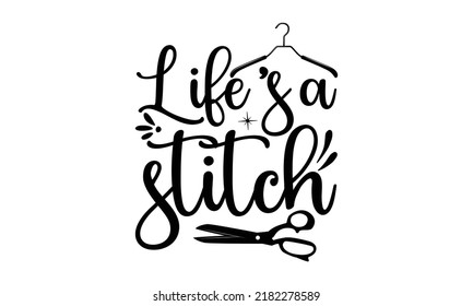 Life’s a stitch-Sewing t shirts design, Hand drawn lettering phrase, Calligraphy t shirt design, Isolated on white background, svg Files for Cutting Cricut