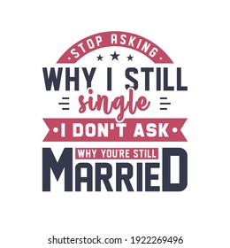 Stop asking why I still single, I don't ask why you're still married
