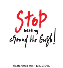 Stop beating around the bush - simple inspire and motivational quote. Hand drawn beautiful lettering. Print for inspirational poster, t-shirt, bag, cups, card, flyer, sticker, badge. 