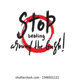 Stop beating around the bush - simple inspire and motivational quote. Hand drawn beautiful lettering. Print for inspirational poster, t-shirt, bag, cups, card, flyer, sticker, badge. 