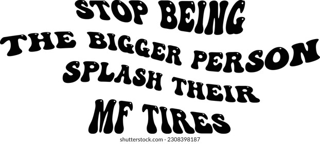 Stop being the bigger person, splash their MF tires svg design, Adult humor vector file svg