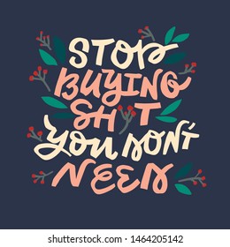 Stop buying shit you don't need. Vector quote lettering about eco, waste management, minimalism. Motivational phrase for choosing eco friendly lifestyle, using reusable products. 