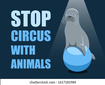 Stop circus with animals. Poster against abuse animals in circuses. Banner with text and grey fur seal on the ball on blue background. Problem of exploitation of wild marine animals in circuses. Flat.