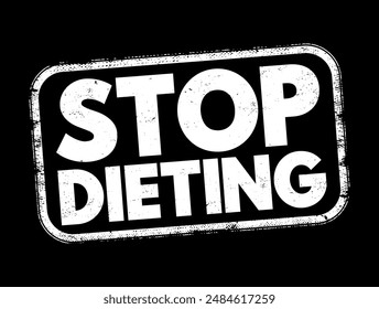 Stop Dieting - the act of discontinuing or abandoning restrictive eating patterns typically associated with traditional diets, text concept stamp. No AI generated content