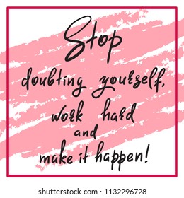 Stop doubting yourself, work hard and make it happen - handwritten funny motivational quote. Print for inspiring poster, t-shirt, bag, cups, greeting postcard, flyer, sticker. Simple vector sign.