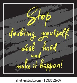 Stop doubting yourself, work hard and make it happen - handwritten funny motivational quote. Print for inspiring poster, t-shirt, bag, cups, greeting postcard, flyer, sticker. Simple vector sign.